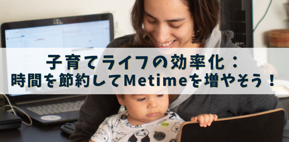 子育てライフの効率化：時間を節約してMetimeを増やそう！